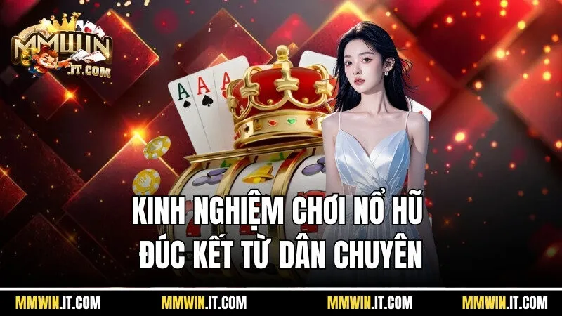 Kinh nghiệm chơi nổ hũ chinh phục đúc kết từ dân chuyên