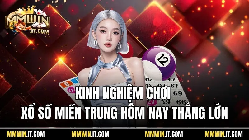 Kinh nghiệm giúp mọi người chơi xổ số miền Trung hôm nay thắng tiền