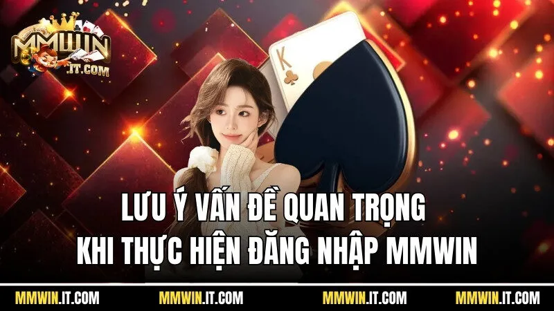 Lưu ý các vấn đề quan trọng khi thực hiện đăng nhập Mmwin