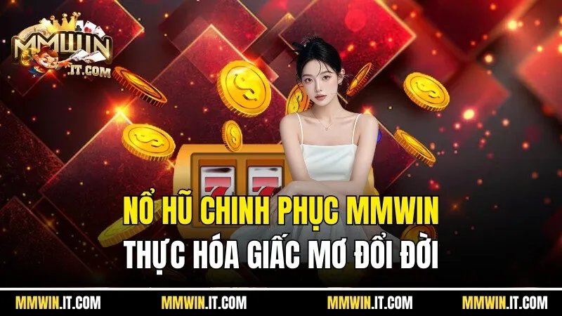 Nổ Hũ Chinh Phục Mmwin - Hiện Thực Hóa Giấc Mơ Đổi Đời
