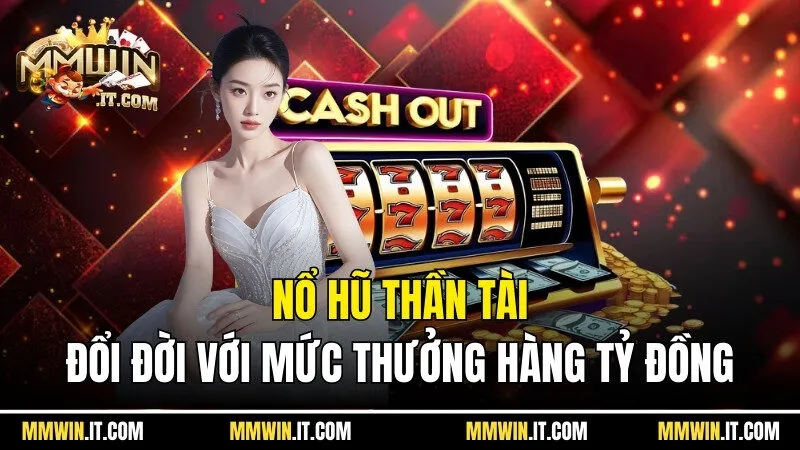Nổ Hũ Thần Tài - Bắt Đầu Đổi Đời Với Mức Thưởng Hàng Tỷ Đồng